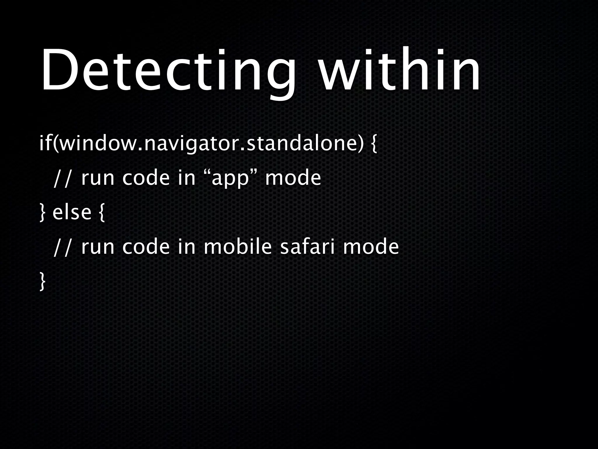 Detecting within
if(window.navigator.standalone) {
    // run code in “app” mode
} else {
    // run code in mobile safari mode
}
 