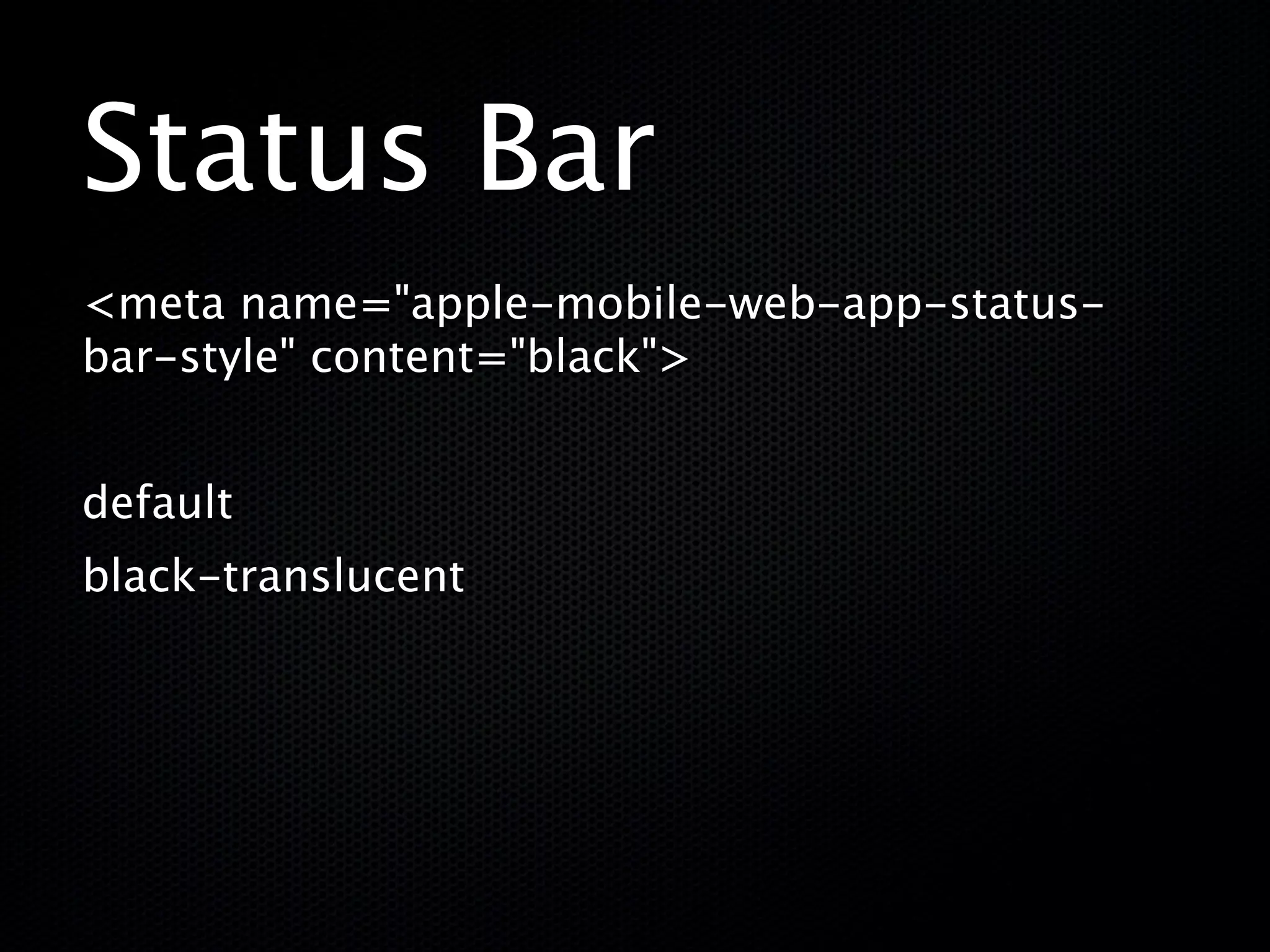 Status Bar
<meta name="apple-mobile-web-app-status-
bar-style" content="black">


default
black-translucent
 