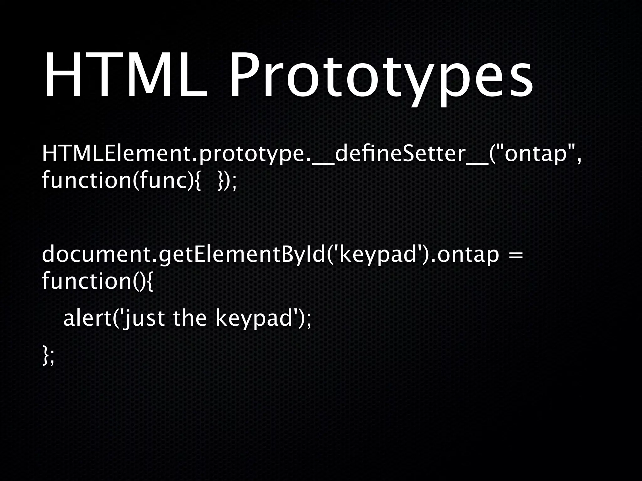 HTML Prototypes
HTMLElement.prototype.__deﬁneSetter__("ontap",
function(func){ });


document.getElementById('keypad').ontap =
function(){
     alert('just the keypad');
};
 