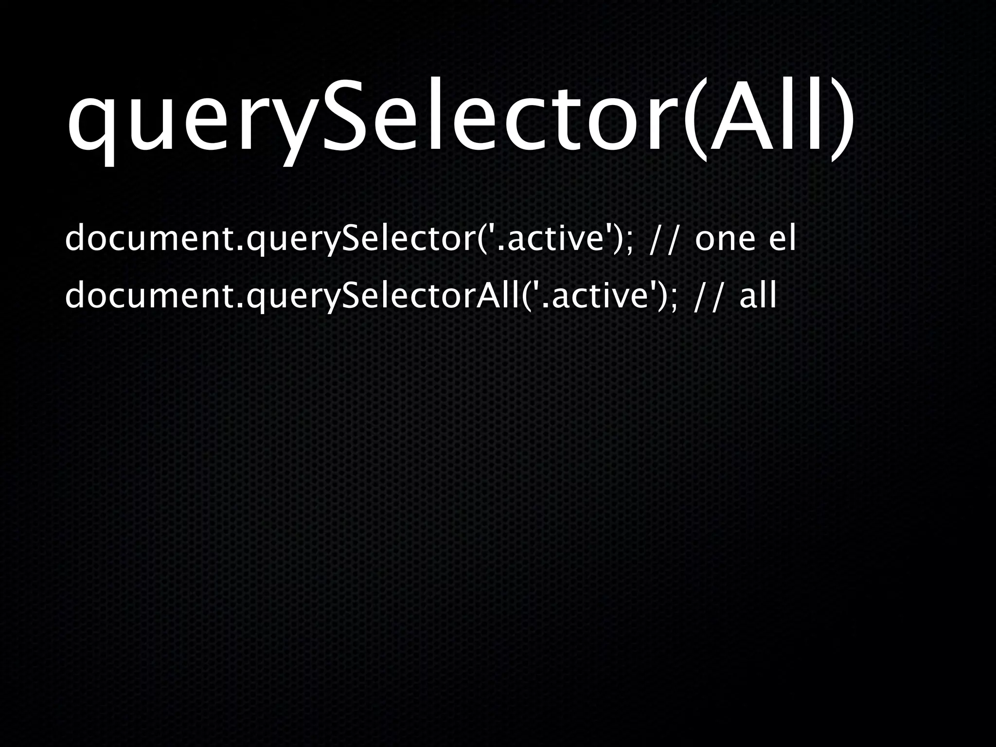 querySelector(All)
document.querySelector('.active'); // one el
document.querySelectorAll('.active'); // all
 