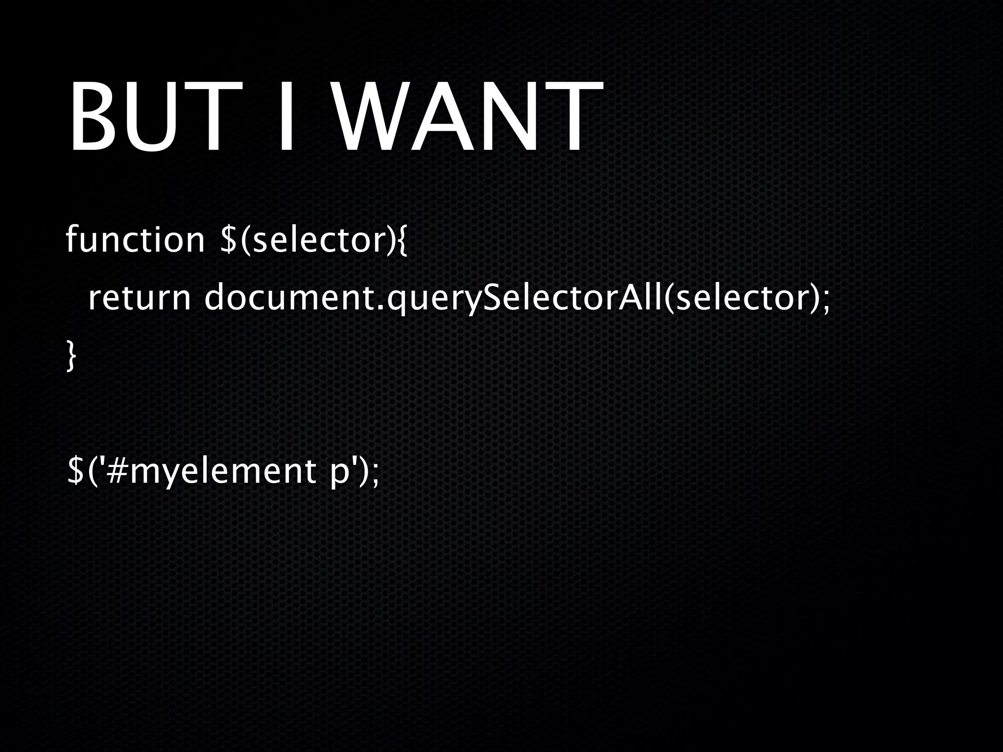 BUT I WANT
function $(selector){
    return document.querySelectorAll(selector);
}


$('#myelement p');
 
