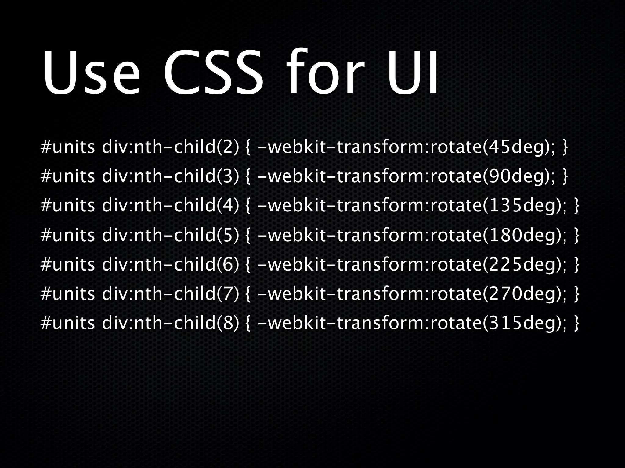 Use CSS for UI
#units div:nth-child(2) { -webkit-transform:rotate(45deg); }
#units div:nth-child(3) { -webkit-transform:rotate(90deg); }
#units div:nth-child(4) { -webkit-transform:rotate(135deg); }
#units div:nth-child(5) { -webkit-transform:rotate(180deg); }
#units div:nth-child(6) { -webkit-transform:rotate(225deg); }
#units div:nth-child(7) { -webkit-transform:rotate(270deg); }
#units div:nth-child(8) { -webkit-transform:rotate(315deg); }
 