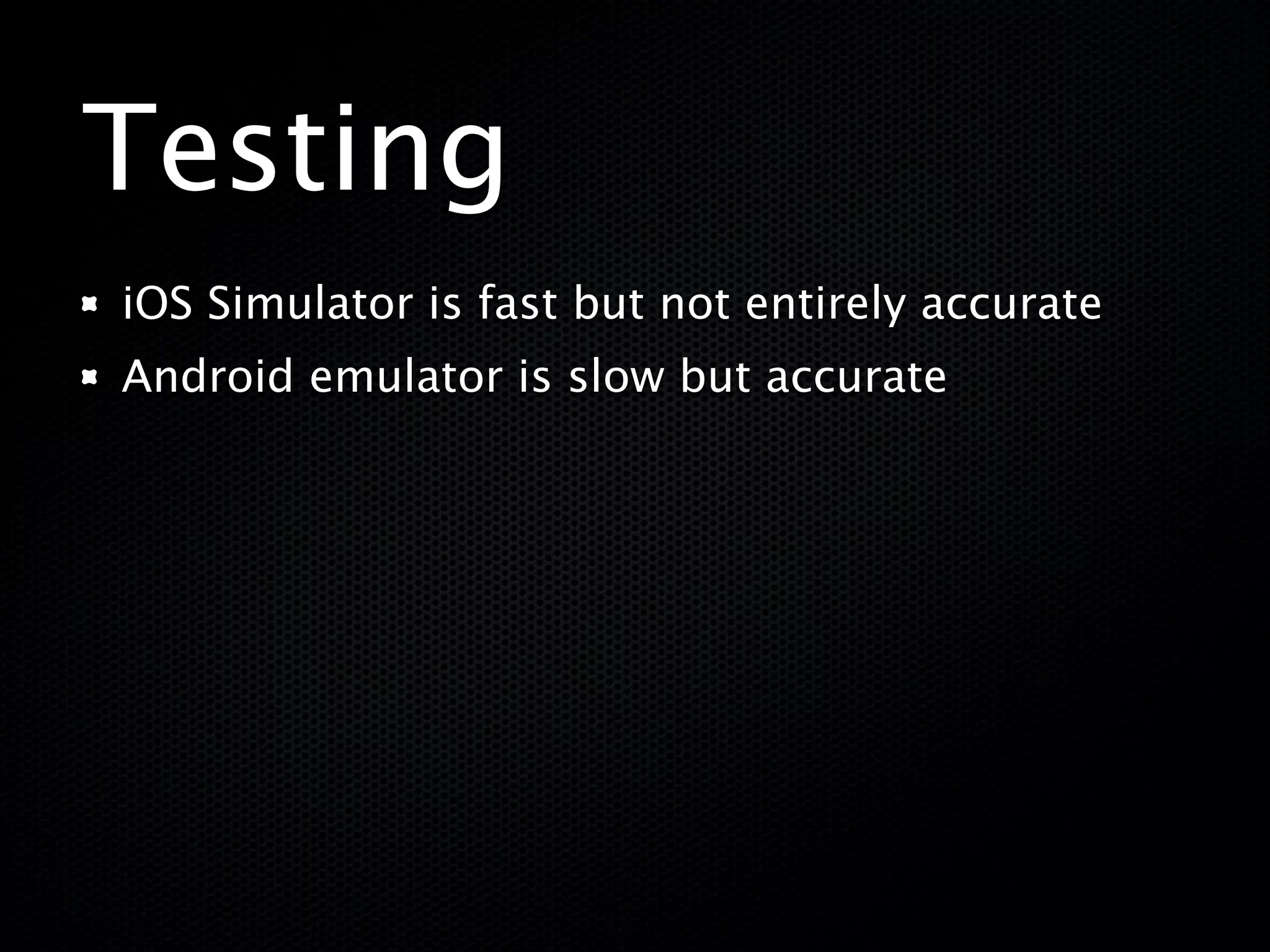 Testing
iOS Simulator is fast but not entirely accurate
Android emulator is slow but accurate
 