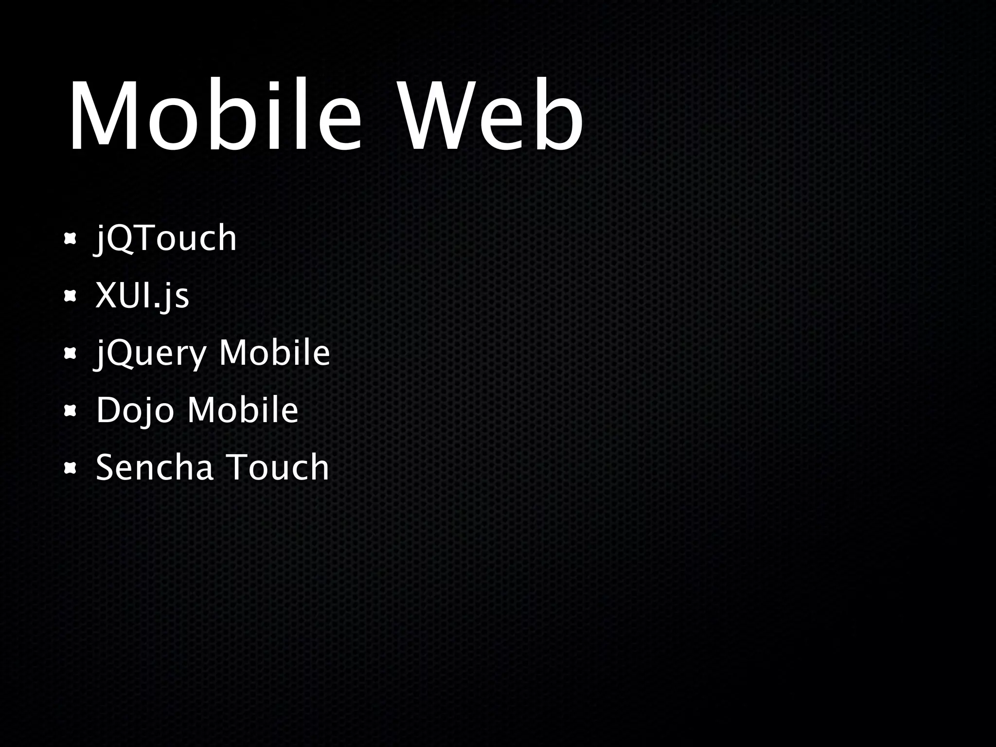 Mobile Web
jQTouch
XUI.js
jQuery Mobile
Dojo Mobile
Sencha Touch
 