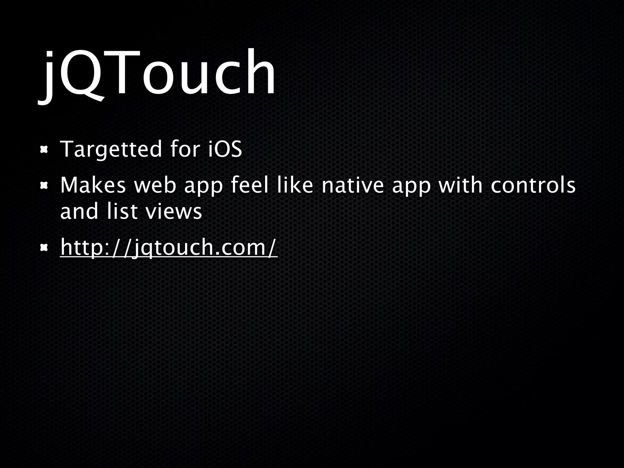 jQTouch
Targetted for iOS
Makes web app feel like native app with controls
and list views
http://jqtouch.com/
 