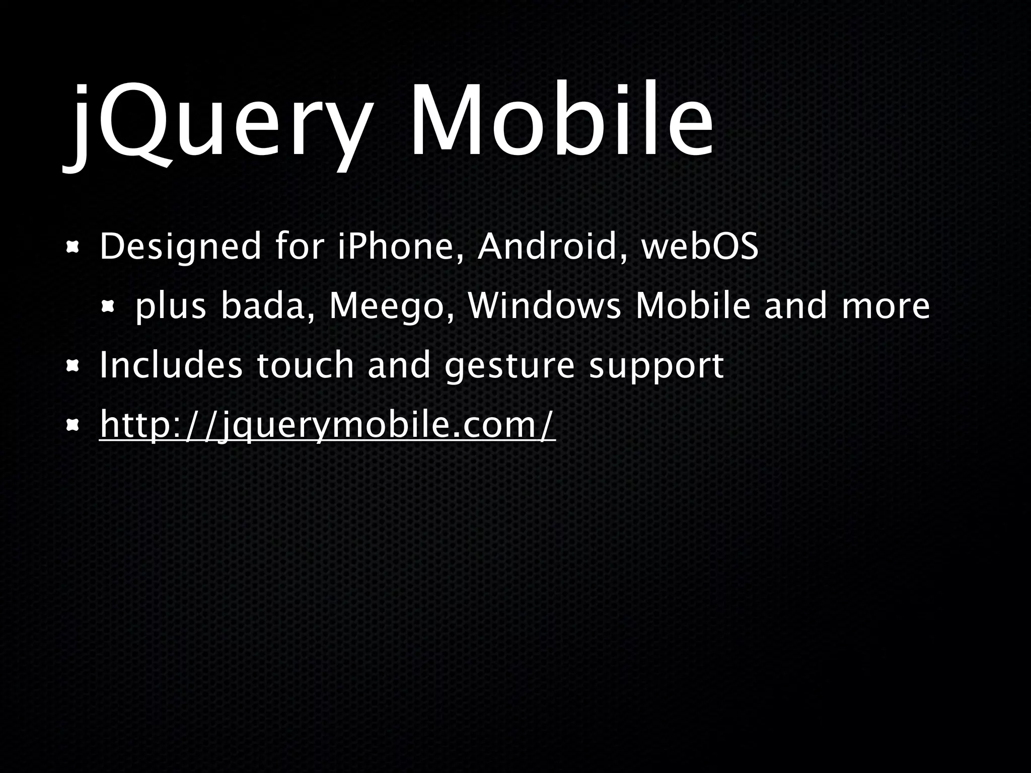 jQuery Mobile
Designed for iPhone, Android, webOS
 plus bada, Meego, Windows Mobile and more
Includes touch and gesture support
http://jquerymobile.com/
 