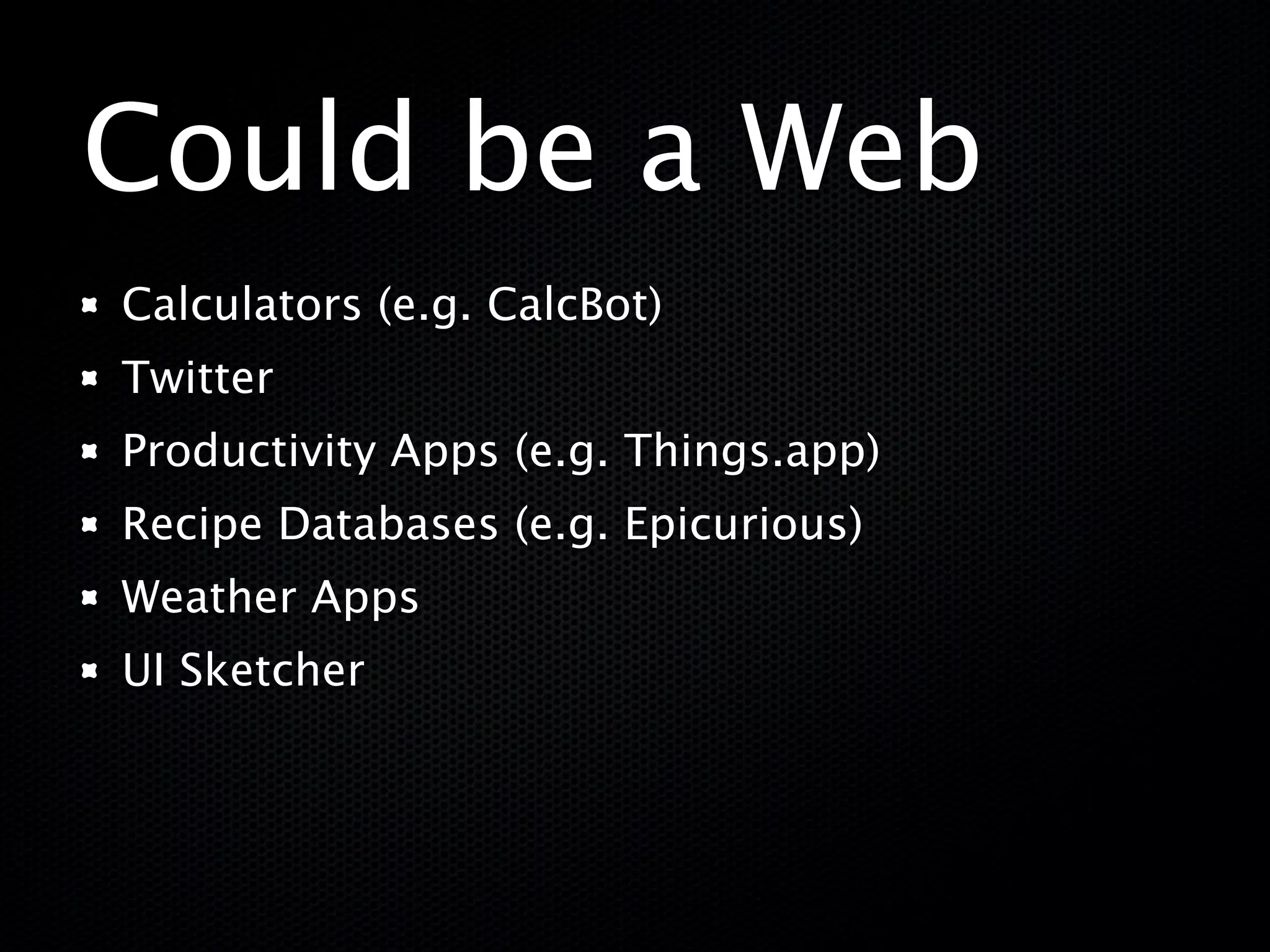 Could be a Web
Calculators (e.g. CalcBot)
Twitter
Productivity Apps (e.g. Things.app)
Recipe Databases (e.g. Epicurious)
Weather Apps
UI Sketcher
 