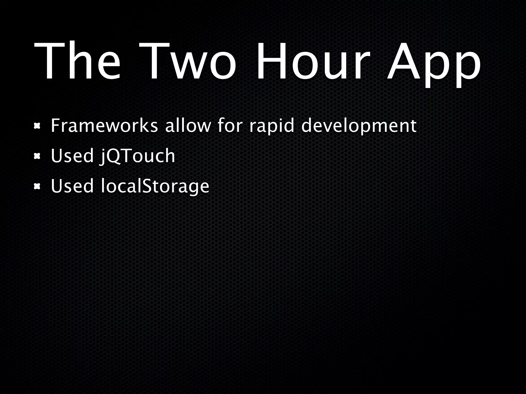 The Two Hour App
Frameworks allow for rapid development
Used jQTouch
Used localStorage
 