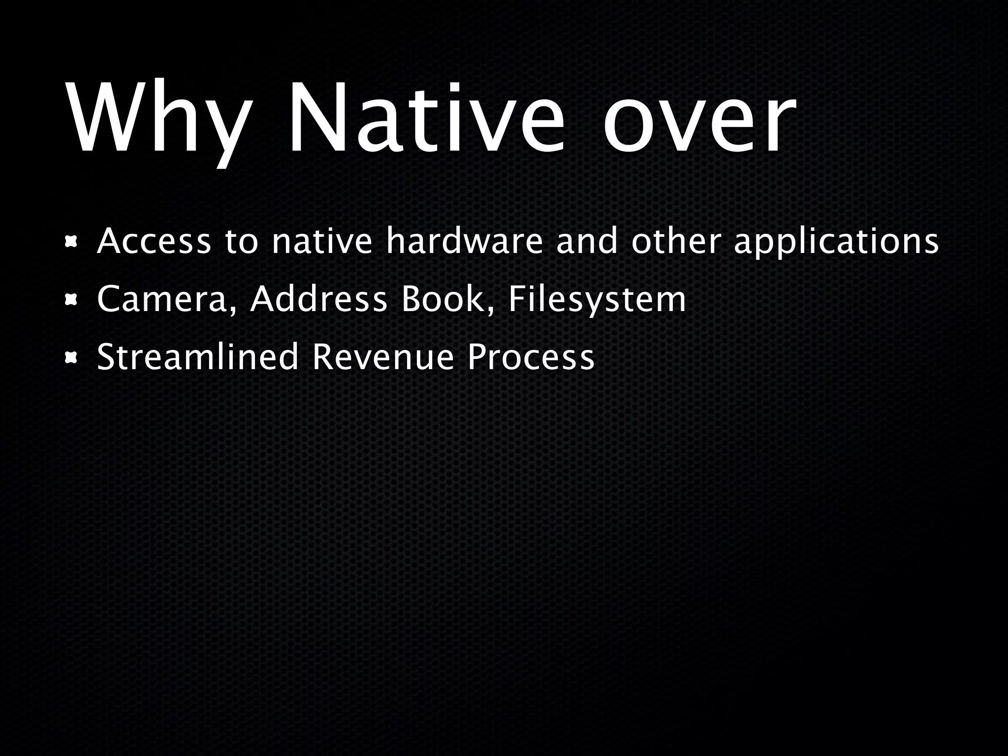 Why Native over
Access to native hardware and other applications
Camera, Address Book, Filesystem
Streamlined Revenue Process
 
