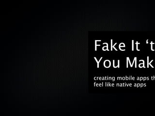 Fake It ‘ti
You Make
creating mobile apps th
feel like native apps
 