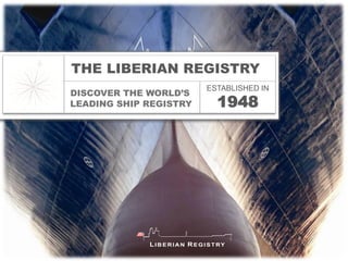 THE LIBERIAN REGISTRY
                        ESTABLISHED IN
DISCOVER THE WORLD’S
LEADING SHIP REGISTRY     1948
 