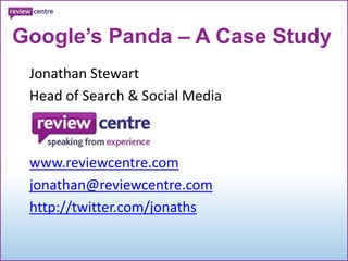Google’s Panda – A Case Study,[object Object],Jonathan Stewart,[object Object],Head of Search & Social Media,[object Object],www.reviewcentre.com,[object Object],jonathan@reviewcentre.com,[object Object],http://twitter.com/jonaths,[object Object]