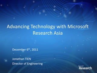 Advancing Technology with Microsoft
           Research Asia

  December 6th, 2011

  Jonathan TIEN
  Director of Engineering
 