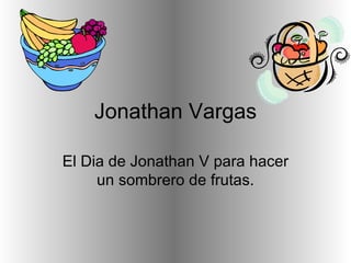 Jonathan Vargas El Dia de Jonathan V para hacer un sombrero de frutas. 