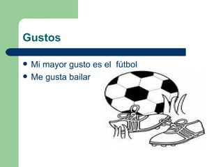 Gustos Mi mayor gusto es el  fútbol Me gusta bailar  