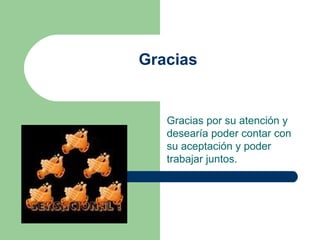 Gracias Gracias por su atención y  desearía poder contar con su aceptación y poder trabajar juntos. 