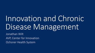 Innovation and Chronic
Disease Management
Jonathan Wilt
AVP, Center for Innovation
Ochsner Health System
 