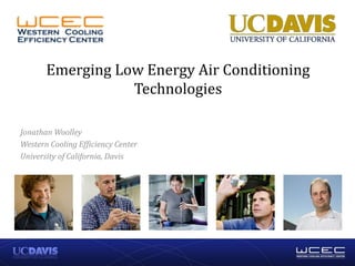 Emerging Low Energy Air Conditioning
Technologies
Jonathan Woolley
Western Cooling Efficiency Center
University of California, Davis
 
