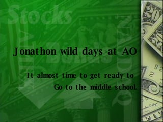 Jonathon wild days at AO It almost time to get ready to  Go to the middle school . 
