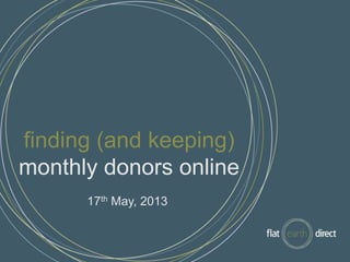 finding (and keeping)
monthly donors online
17th May, 2013
 