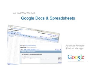 How and Why We Built

           Google Docs & Spreadsheets




                                Jonathan Rochelle
                                 Product Manager

Presenter Name 1
Title 1
Presenter Name 2
Title2
                                  Google Confidential and Proprietary   1