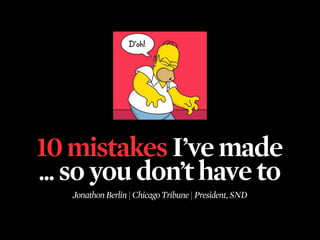 10 mistakes I’ve made
... so you don’t have to
   Jonathon Berlin | Chicago Tribune | President, SND
 