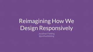 Reimagining How We
Design Responsively
Jonathan Fielding
@jonthanﬁelding
 