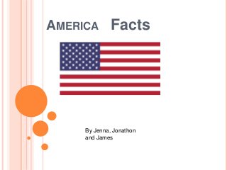 AMERICA Facts
By Jenna, Jonathon
and James
 