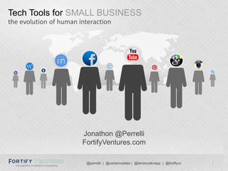 @perrelli | @carlamvaldes | @terrenceknapp | @fortifyvc 1
Tech Tools for SMALL BUSINESS
the evolution of human interaction
Jonathon @Perrelli
FortifyVentures.com
 