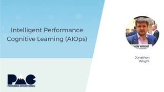 Intelligent Performance
Cognitive Learning (AIOps)
Jonathon
Wright
 
