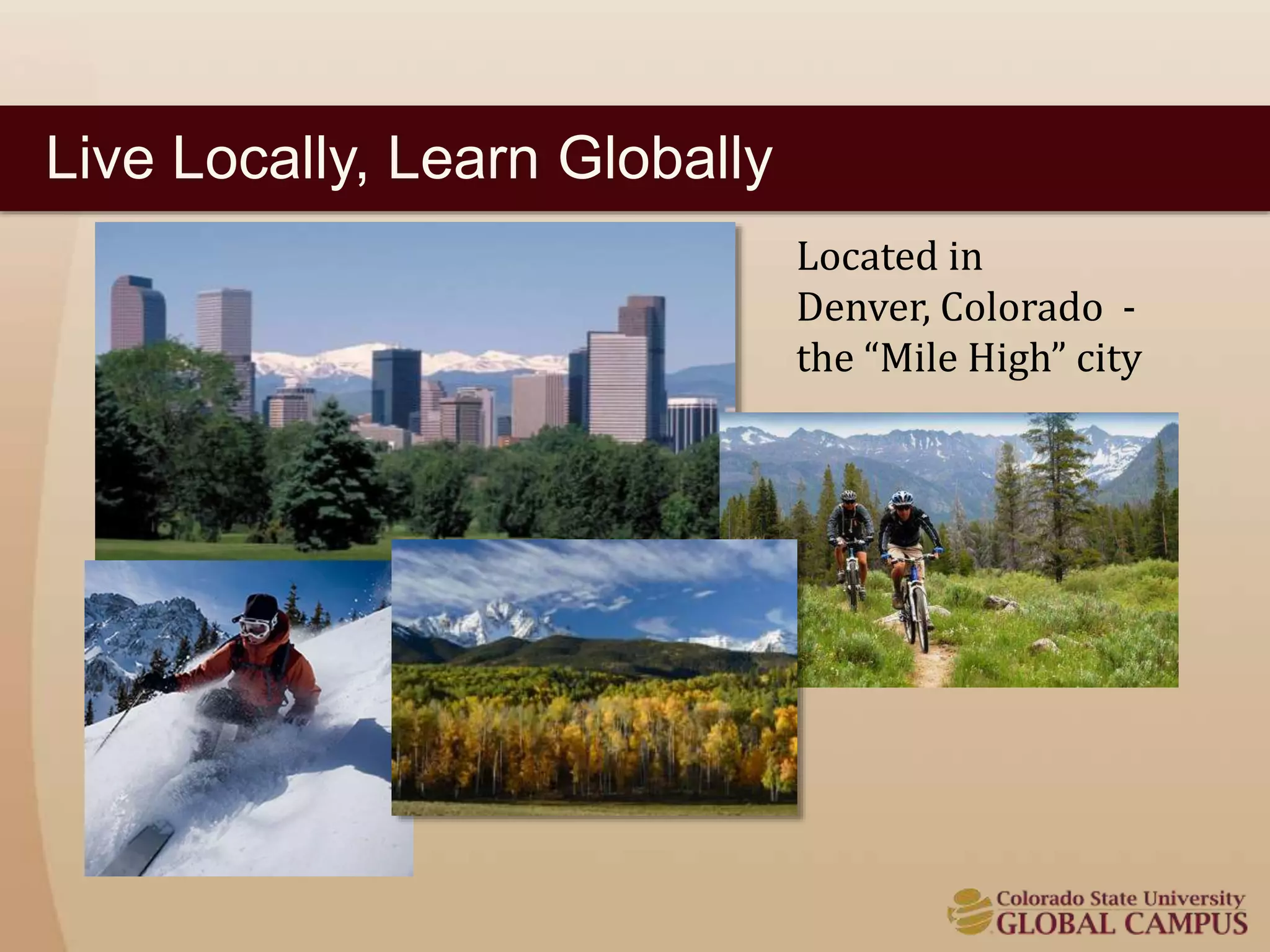 Live Locally, Learn Globally 
Located in 
Denver, Colorado - 
the “Mile High” city 
 