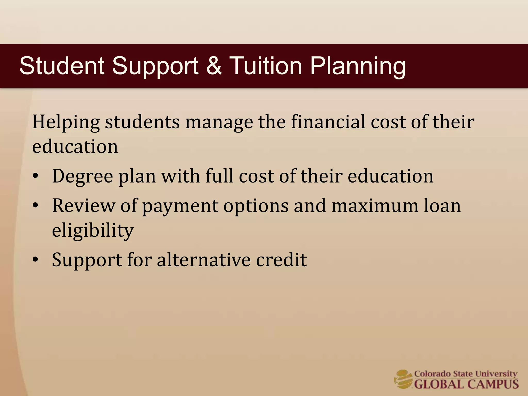 Student Support & Tuition Planning 
Helping students manage the financial cost of their 
education 
• Degree plan with full cost of their education 
• Review of payment options and maximum loan 
eligibility 
• Support for alternative credit 
 