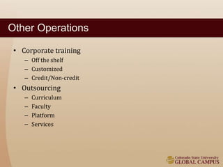 Other Operations 
• Corporate training 
– Off the shelf 
– Customized 
– Credit/Non-credit 
• Outsourcing 
– Curriculum 
– Faculty 
– Platform 
– Services 
 