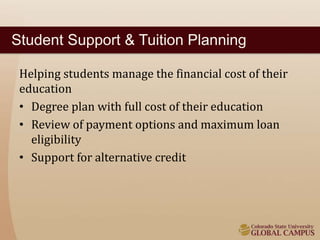 Student Support & Tuition Planning 
Helping students manage the financial cost of their 
education 
• Degree plan with full cost of their education 
• Review of payment options and maximum loan 
eligibility 
• Support for alternative credit 
 
