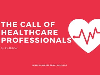 THE CALL OF
HEALTHCARE
PROFESSIONALS
IMAGES SOURCED FROM: UNSPLASH
by Jon Belsher
 