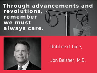 Through advancements and
revolutions,
remember
we must
always care.
Until next time,
Jon Belsher, M.D.
 