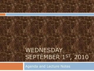 WEDNESDAY
SEPTEMBER 1ST, 2010
Agenda and Lecture Notes
 