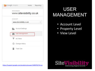 USER
MANAGEMENT
PERMISSIONS
https://support.google.com/analytics/answer/2884495
• Manage Users
• Edit
• Collaborate
• Read...