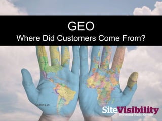 GEO
• Where visitors
come from
• Language
spoken
• Drill down into
City, continent,
sub-continent
 
