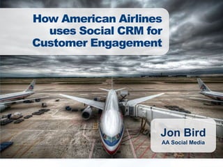How American Airlines
  uses Social CRM for
Customer Engagement




                    Jon Bird
                    AA Social Media

            1
 