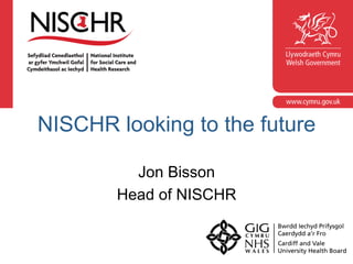 NISCHR looking to the future
Jon Bisson
Head of NISCHR
 
