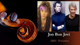 Jon Bon Jovi
1983- Presente
 