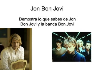 Jon Bon Jovi Demostra lo que sabes de Jon Bon Jovi y la banda Bon Jovi 