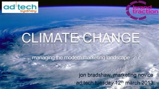 CLIMATE CHANGE
 managing the modern marketing landscape


                   jon bradshaw, marketing novice
                  ad:tech tuesday 12th march 2013
                                                1
 