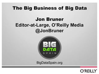 The Big Business of Big Data

           Jon Bruner
 Editor-at-Large, O’Reilly Media
           @JonBruner




          BigDataSpain.org
 