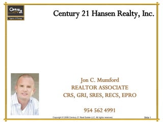 Century 21 Hansen Realty, Inc. Jon C. Mumford REALTOR ASSOCIATE CRS, GRI, SRES, RECS, EPRO 954 562 4991 