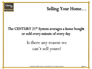 Selling Your Home… The CENTURY 21 ®  System averages a home bought or sold every minute of every day Is there any reason we can’t sell yours? 