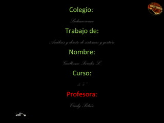 Colegio:
Sudamericano
Trabajo de:
Análisis y diseño de sistemas y gestión
Nombre:
Guillermo Paredes L.
Curso:
5 ”c”
Profesora:
Cindy Patiño
 