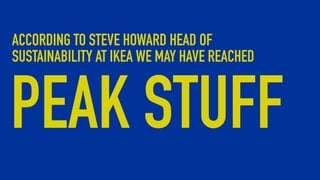 PEAK STUFF
ACCORDING TO STEVE HOWARD HEAD OF
SUSTAINABILITY AT IKEA WE MAY HAVE REACHED
 