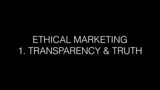 ETHICAL MARKETING
1. TRANSPARENCY & TRUTH
 